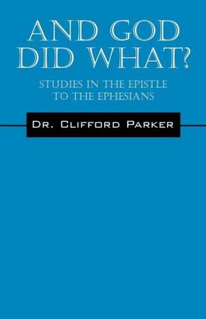 And God Did What? Studies in the Epistle to the Ephesians de Dr Clifford Parker