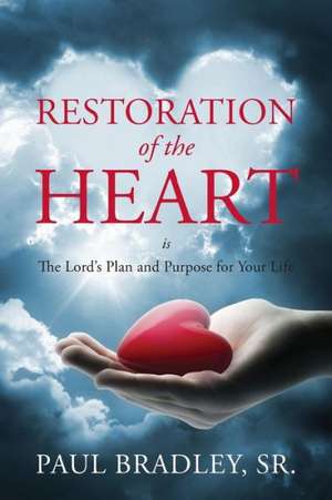 Restoration of the Heart Is the Lord's Plan and Purpose for Your Life de Paul Bradley Sr