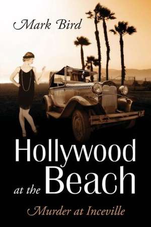 Hollywood at the Beach: Murder at Inceville de Mark Bird