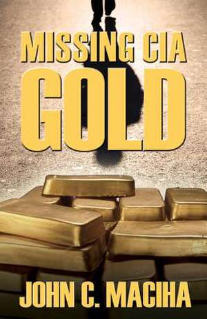 Missing CIA Gold de John C. Maciha