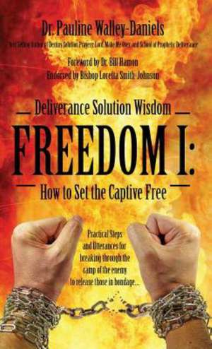 Deliverance Solution Wisdom - Freedom I: How to Set the Captive Free - Practical Steps and Utterances for Breaking Through the Camp of the Enemy to Re de Dr Pauline Walley Daniels