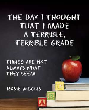 The Day I Thought That I Made a Terrible, Terrible Grade de Rosie Wiggins