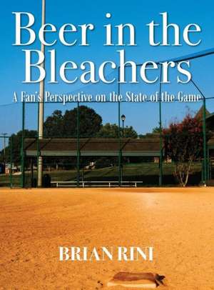 Beer in the Bleachers: A Fan's Perspective on the State of the Game de Brian Rini