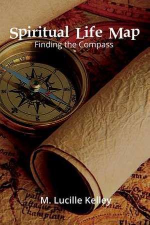 Spiritual Life Map: Finding the Compass de M. Lucille Kelley