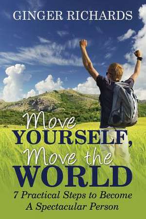 Move Yourself, Move the World: 7 Practical Ways to Become a Spectacular Person de Ginger Richards