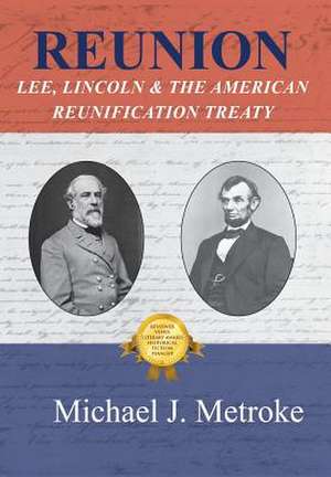 Reunion: Lee, Lincoln & the American Reunification Treaty de Michael J. Metroke