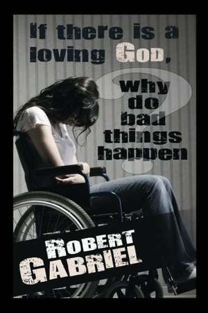 If There Is a Loving God Why Do Bad Things Happen? de Robert Gabriel