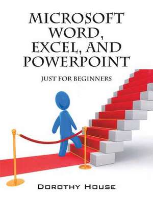 Microsoft Word, Excel, and PowerPoint: Just for Beginners de Dorothy House