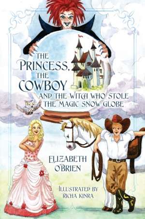 The Princess, the Cowboy and the Witch Who Stole the Magic Snow Globe de Elizabeth O'Brien