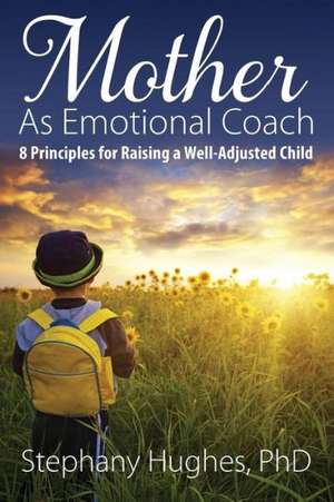 Mother as Emotional Coach: 8 Principles for Raising a Well-Adjusted Child de Stephany Hughes Phd