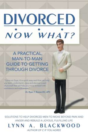 Divorced... Now What? a Practical Man-To-Man Guide to Getting Through Divorce de Lynn A. Blackwood