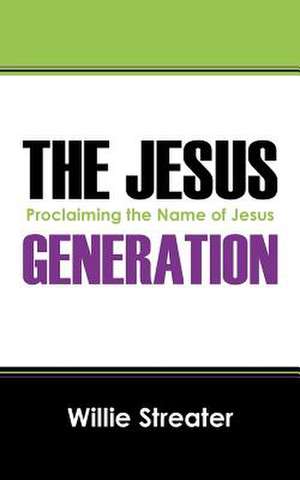 The Jesus Generation: Proclaiming the Name of Jesus de Willie Streater