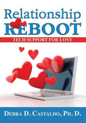 Relationship Reboot: Tech Support for Love de Debra D. Castaldo Phd