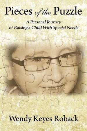 Pieces of the Puzzle: A Personal Journey of Raising a Child with Special Needs de Wendy Keyes Roback