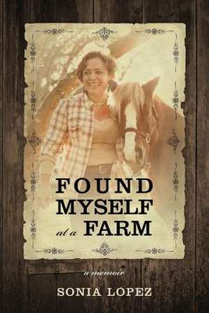 Found Myself at a Farm: A Memoir de Sonia Lopez