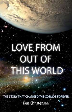 Love from Out of This World: The Story That Changed the Cosmos Forever de Ken Christensen