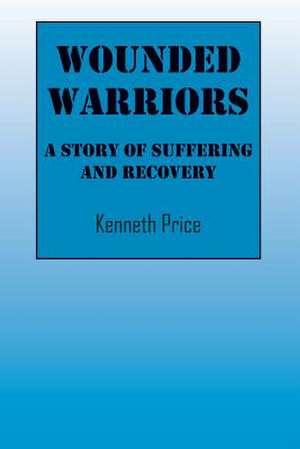 Wounded Warriors: A Story of Suffering and Recover de Kenneth Price