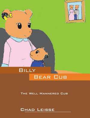 Billy Bear Cub: The Well Mannered Cub de Chad Leisse