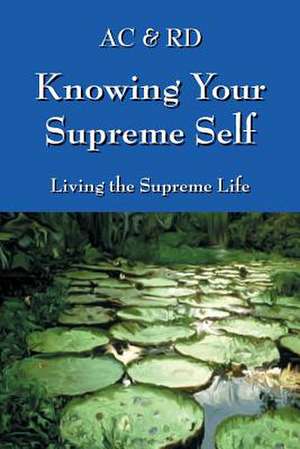 Knowing Your Supreme Self: Living the Supreme Life de Ac &. Rd