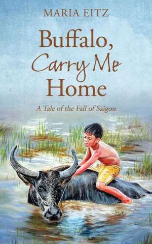 Buffalo, Carry Me Home: A Tale of the Fall of Saigon de Maria Eitz