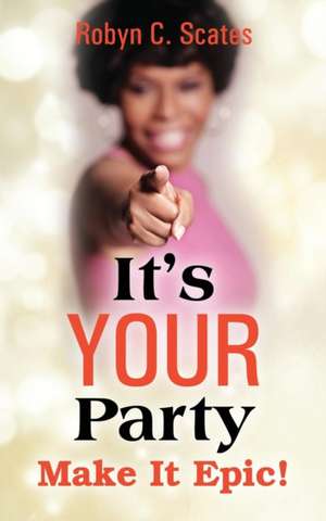 It's Your Party: Make It Epic de Robyn C. Scates