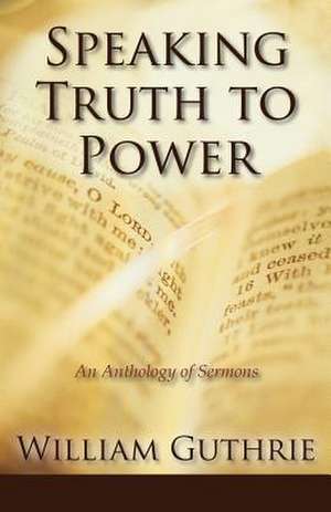 Speaking Truth to Power: An Anthology of Sermons de William Guthrie