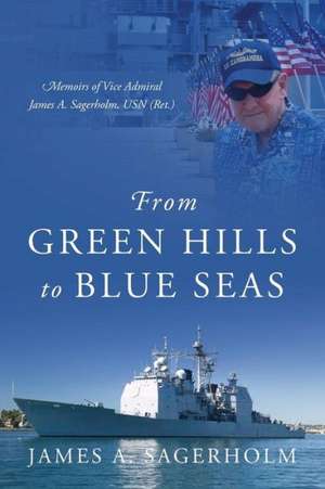 From Green Hills to Blue Seas: Memoirs of Vice Admiral James A. Sagerholm, USN (Ret.) de James a. Sagerholm