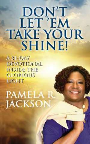 Don't Let 'em Take Your Shine! a 31-Day Devotional Inside the Glorious Light de Pamela R. Jackson