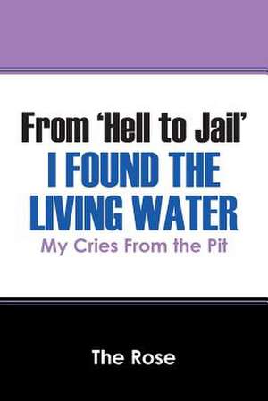 From 'Hell to Jail' I Found the Living Water de The Rose