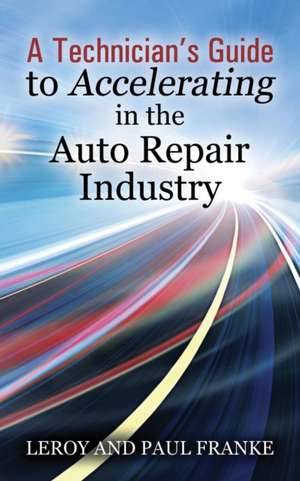 A Technician's Guide to Accelerating in the Auto Repair Industry de Leroy Franke