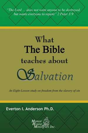 What the Bible Teaches about Salvation: An Eight-Lesson Study on Freedom from the Slavery of Sin de Everton I. Anderson Phd