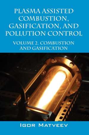 Plasma Assisted Combustion, Gasification, and Pollution Control: Volume 2. Combustion and Gasification de Igor Matveev