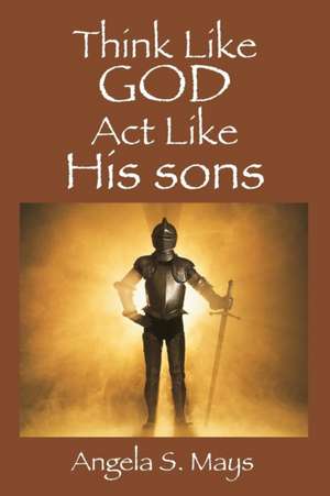 Think Like God ACT Like His Sons de Angela S. Mays