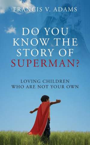 Do You Know the Story of Superman? Loving Children Who Are Not Your Own de Francis V. Adams