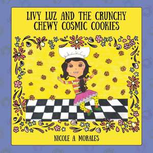 Livy Luz and the Crunchy Chewy Cosmic Cookies de Nicole A. Morales