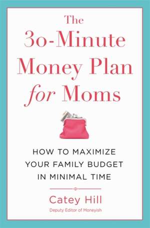 The 30-Minute Money Plan for Moms: How to Maximize Your Family Budget in Minimal Time de Catey Hill