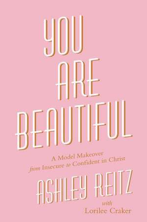 You Are Beautiful: A Model Makeover from Insecure to Confident in Christ de Ashley Reitz