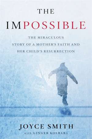 The Impossible: The Miraculous Story of a Mother's Faith and Her Child's Resurrection de Joyce Smith