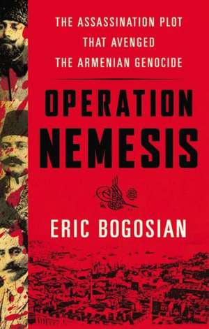 Operation Nemesis: The Assassination Plot That Avenged the Armenian Genocide de Eric Bogosian