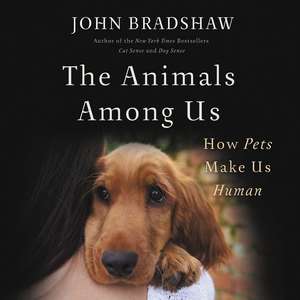 The Animals Among Us: How Pets Make Us Human de John Bradshaw