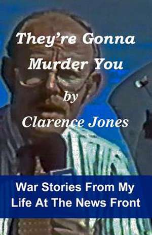 They're Gonna Murder You: War Stories from My Life at the News Front de Clarence Jones