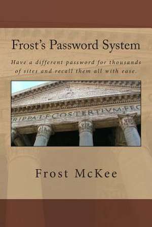 Frost's Password System: Have a Different Password for Thousands of Sites and Recall Them All with Ease. de Frost McKee