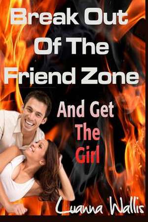 Break Out of the Friend Zone de Luanna Wallis