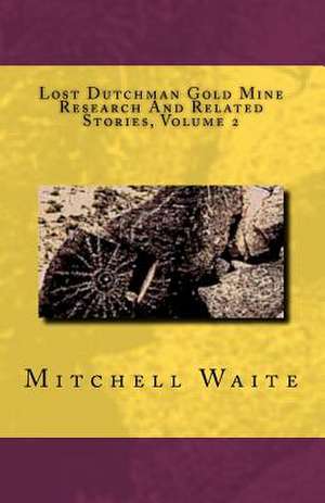 Lost Dutchman Gold Mine Research and Related Stories, Volume 2: Elemental Mysteries Book Three de Maj Mitchell Waite