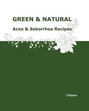 Green & Natural Acne & Seborrhea Care Recipes de L. Pippen