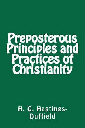 Preposterous Principles and Practices of Christianity de MR H. G. Hastings-Duffield