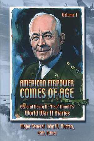 American Airpower Comes of Age -General Henry H. Hap Arnold's World War II Diaries de M. G. John W. Huston