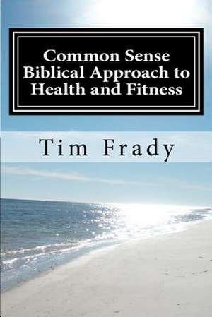 Common Sense Biblical Approach to Health and Fitness de Tim Frady