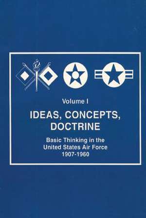 Ideas, Concepts, Doctine - Basic Thinking in the United States Air Force 1907-1960 de Robert Frank Futrell