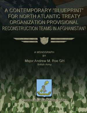 A Contemporary Blueprint for North Atlantic Treaty Organization Provisional Reconstruction Teams in Afghanistan? de Maj Andrew M. Roe Gh